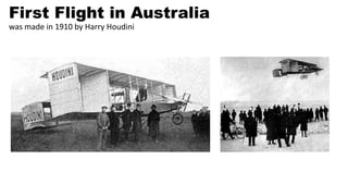 First Flight in Australia
was made in 1910 by Harry Houdini
 