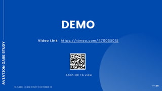 AVIATIONCASESTUDY
08
DEMO
Video Link
Scan QR To view
h t t p s : / / v i m e o . c o m / 4 7 0 0 8 5 0 1 5
TILTLABS | CASE STUDY | OCTOBER 19
 