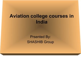 Aviation college courses in
India
Prsented By:
SHASHIB Group
 