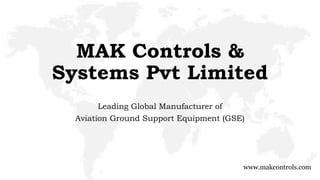 MAK Controls &
Systems Pvt Limited
Leading Global Manufacturer of
Aviation Ground Support Equipment (GSE)
www.makcontrols.com
 