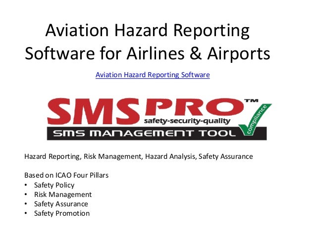 Aviation Hazard Reporting
Software for Airlines & Airports
Aviation Hazard Reporting Software
Hazard Reporting, Risk Management, Hazard Analysis, Safety Assurance
Based on ICAO Four Pillars
• Safety Policy
• Risk Management
• Safety Assurance
• Safety Promotion
 
