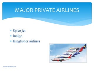  Spice jet
 Indigo
 Kingfisher airlines
MAJOR PRIVATE AIRLINES
www.excellatrader.com
 