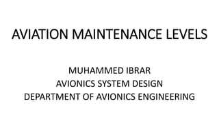 AVIATION MAINTENANCE LEVELS
MUHAMMED IBRAR
AVIONICS SYSTEM DESIGN
DEPARTMENT OF AVIONICS ENGINEERING
 