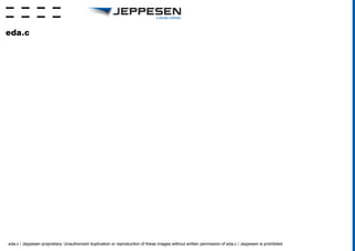 eda.c / Jeppesen proprietary. Unauthorized duplication or reproduction of these images without written permission of eda.c / Jeppesen is prohibited.
 