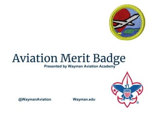 Aviation Merit Badge
Presented by Wayman Aviation Academy
@WaymanAviation Wayman.edu
 