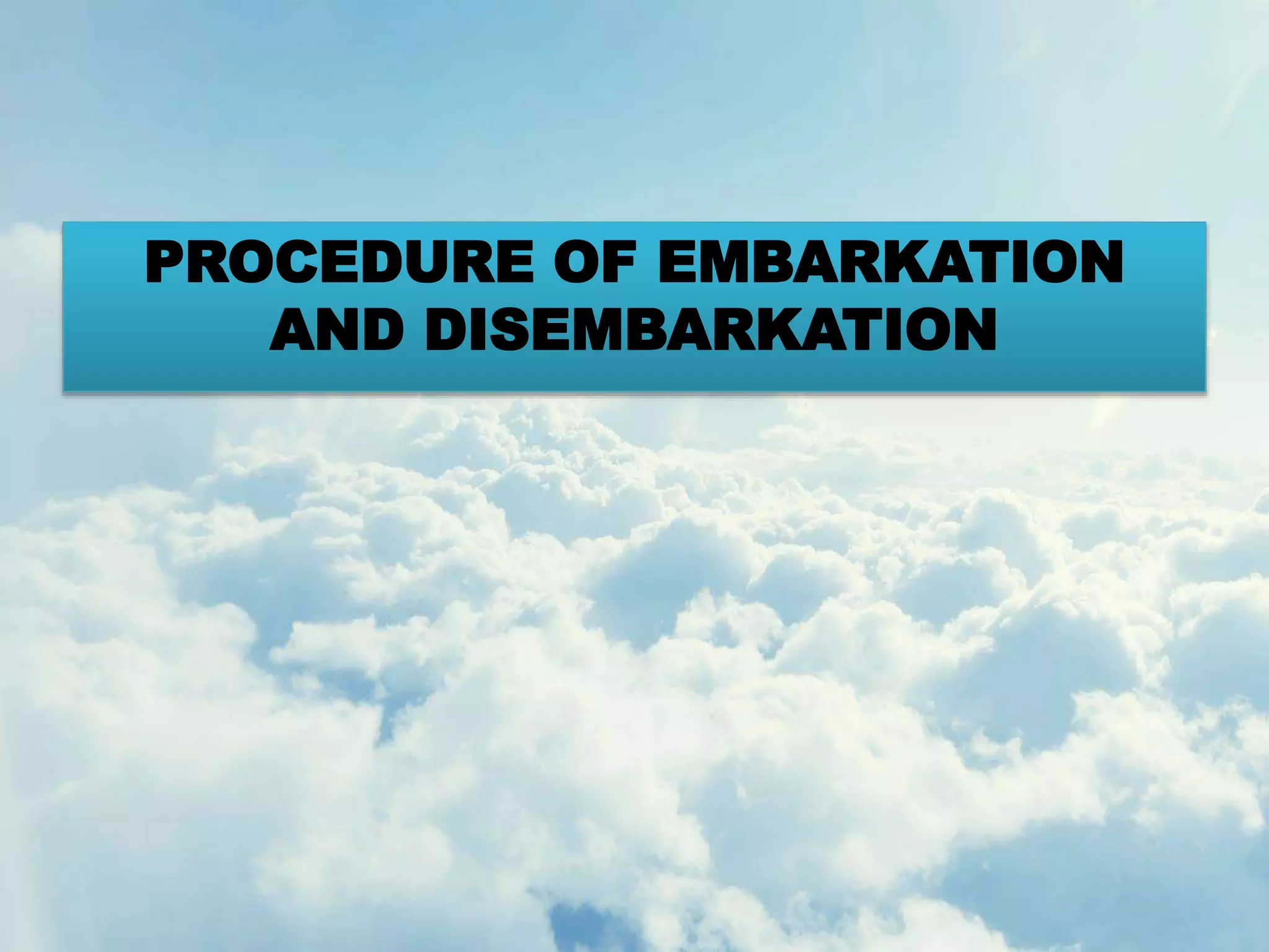 PROCEDURE OF EMBARKATION
AND DISEMBARKATION
 