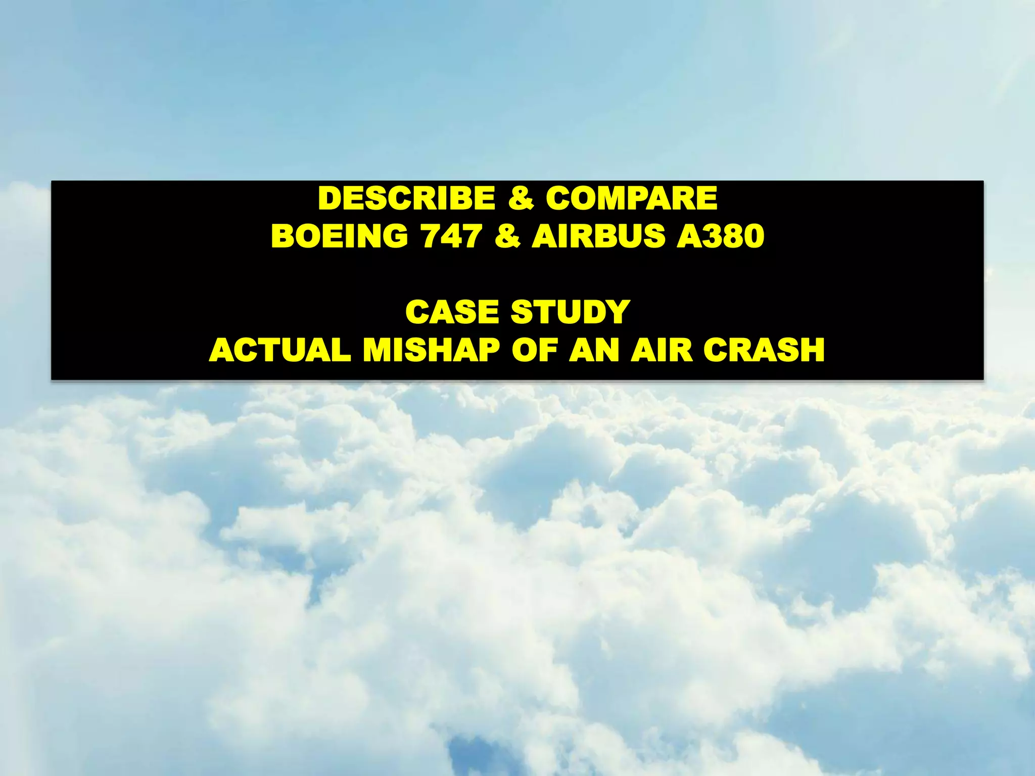 DESCRIBE & COMPARE
BOEING 747 & AIRBUS A380
CASE STUDY
ACTUAL MISHAP OF AN AIR CRASH
 