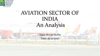 AVIATION SECTOR OF
INDIA
An Analysis
Team:Warren Buffet
Date: 18-10-2016
 