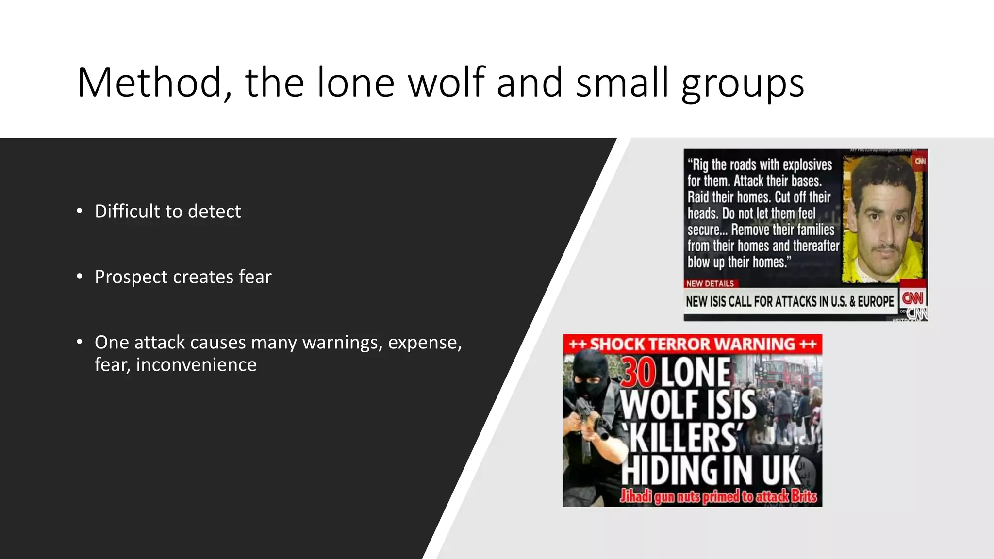 Method, the lone wolf and small groups
• Difficult to detect
• Prospect creates fear
• One attack causes many warnings, expense,
fear, inconvenience
 