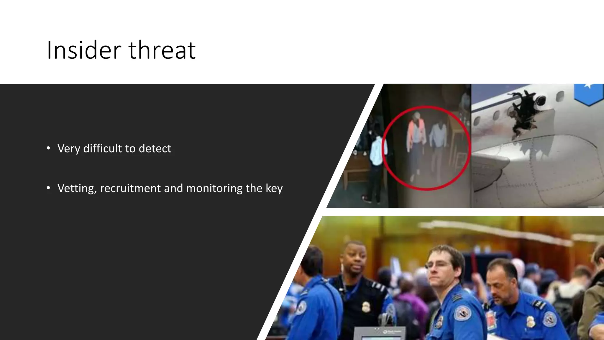 Insider threat
• Very difficult to detect
• Vetting, recruitment and monitoring the key
 