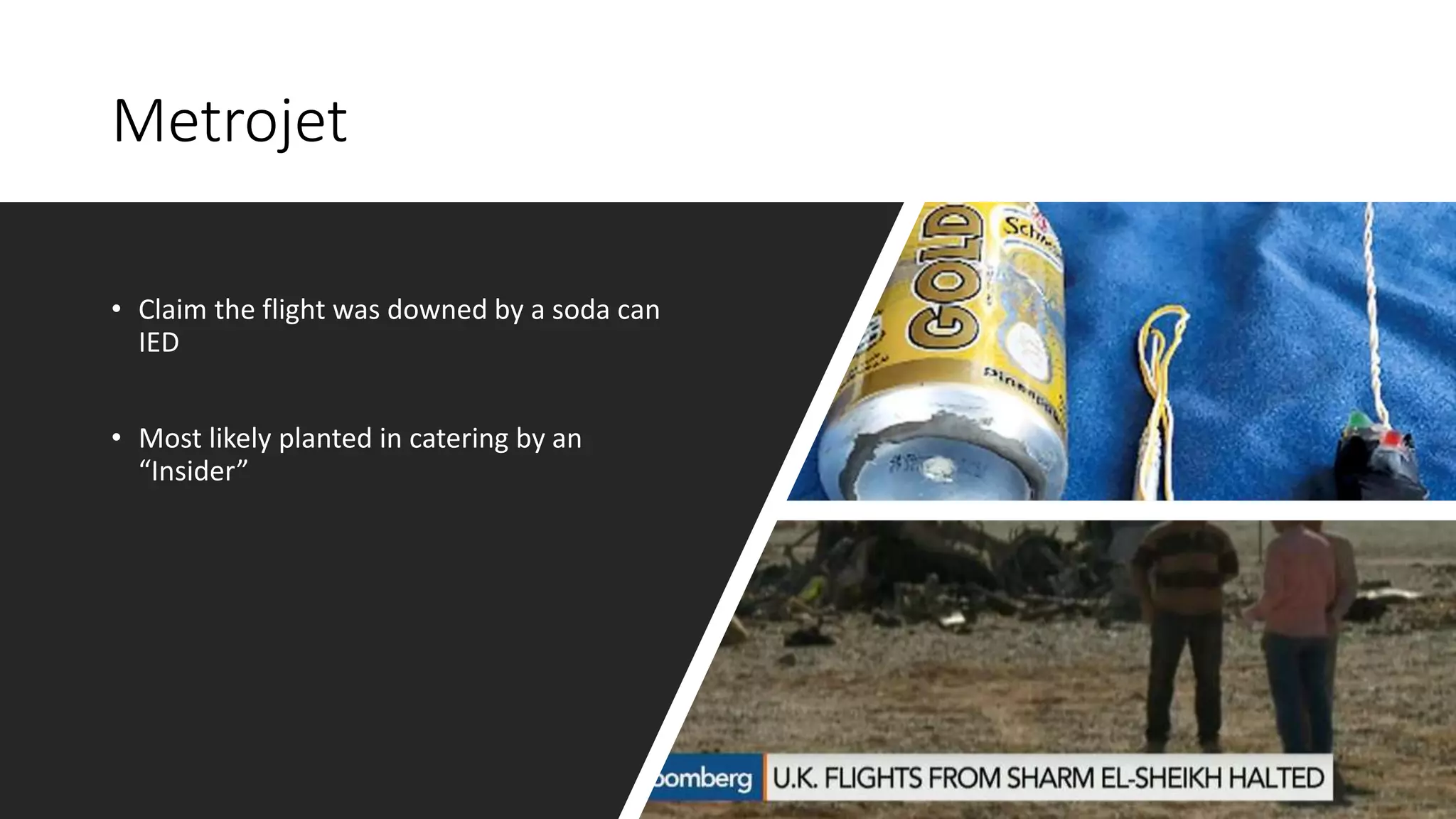 Metrojet
• Claim the flight was downed by a soda can
IED
• Most likely planted in catering by an
“Insider”
 