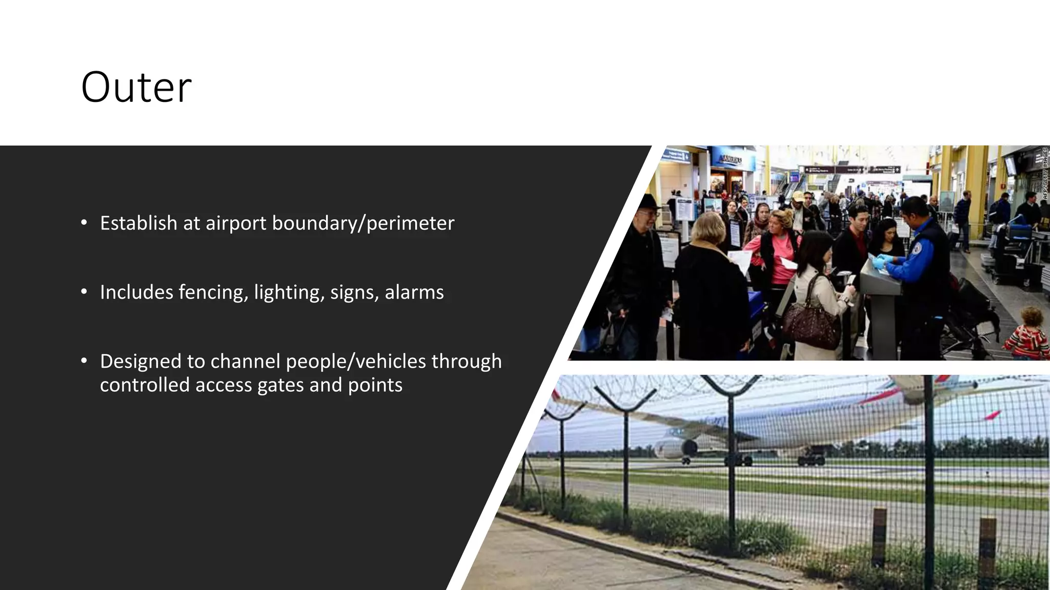 Outer
• Establish at airport boundary/perimeter
• Includes fencing, lighting, signs, alarms
• Designed to channel people/vehicles through
controlled access gates and points
 