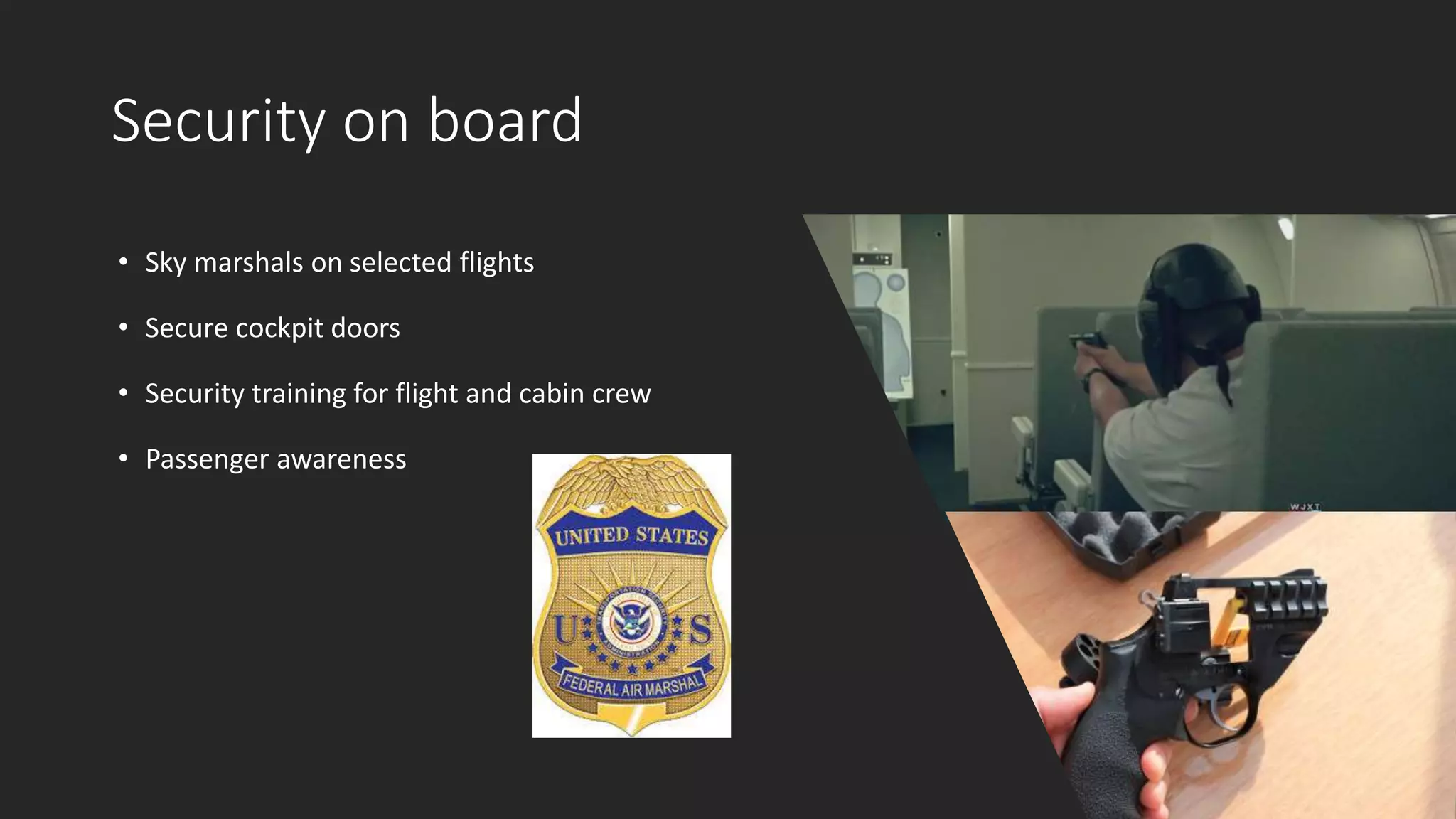 Security on board
• Sky marshals on selected flights
• Secure cockpit doors
• Security training for flight and cabin crew
• Passenger awareness
 