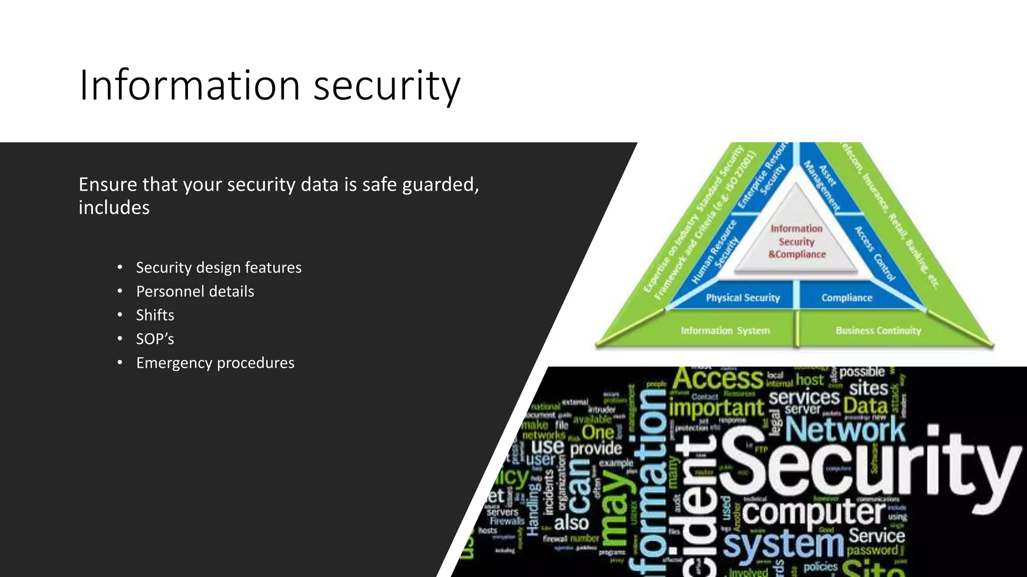 Information security
Ensure that your security data is safe guarded,
includes
• Security design features
• Personnel details
• Shifts
• SOP’s
• Emergency procedures
 