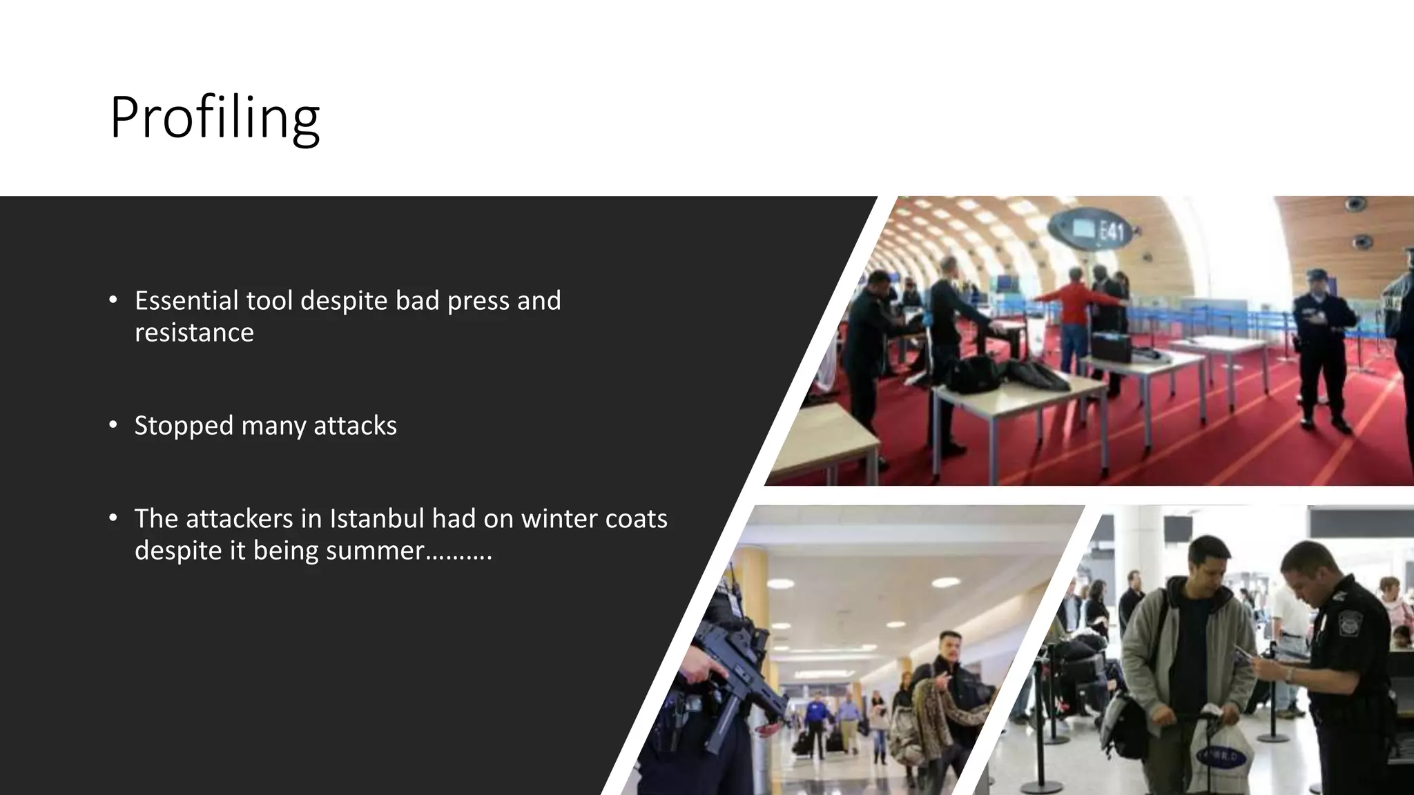 Profiling
• Essential tool despite bad press and
resistance
• Stopped many attacks
• The attackers in Istanbul had on winter coats
despite it being summer……….
 