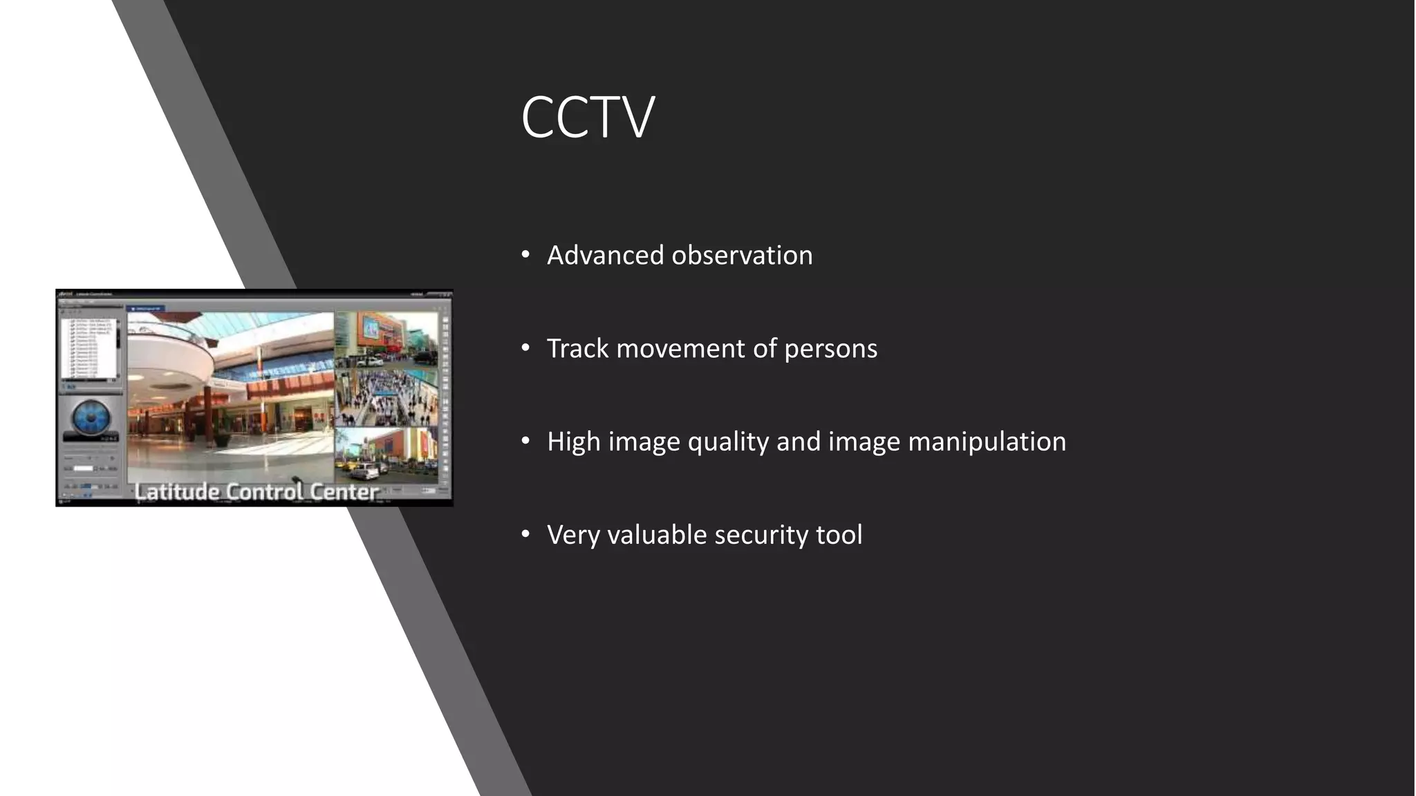 CCTV
• Advanced observation
• Track movement of persons
• High image quality and image manipulation
• Very valuable security tool
 