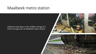 Maalbeek metro station
Explosion took place in the middle carriage of a
three-carriage train at Maalbeek metro station
 