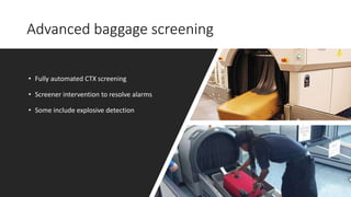 Advanced baggage screening
• Fully automated CTX screening
• Screener intervention to resolve alarms
• Some include explosive detection
 