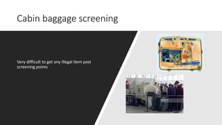 Cabin baggage screening
Very difficult to get any illegal item past
screening points
 