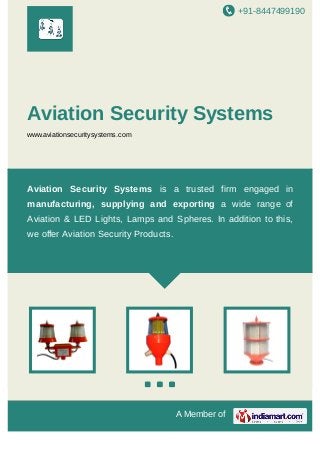 +91-8447499190

Aviation Security Systems
www.aviationsecuritysystems.com

Aviation Security Systems is a trusted firm engaged in
manufacturing, supplying and exporting a wide range of
Aviation & LED Lights, Lamps and Spheres. In addition to this,
we offer Aviation Security Products.

A Member of

 