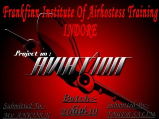 Frankfinn Institute Of Airhostess Training INDORE  Batch:- G-4 2009-10 Submitted To:- Ms: ANKUR.N Submitted By:- TAHER SALIM 