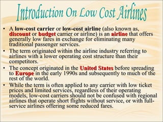 <ul><li>A  low-cost carrier  or  low-cost airline  (also known as,  discount   or  budget  carrier or airline) is an  airl...