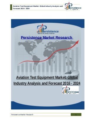 Aviation Test Equipment Market: Global Industry Analysis and
Forecast 2016 - 2024
Persistence Market Research
Aviation Test Equipment Market: Global
Industry Analysis and Forecast 2016 - 2024
Persistence Market Research 1
 
