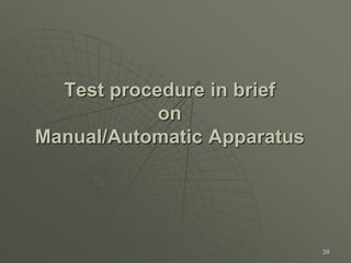 38
Test procedure in brief
on
Manual/Automatic Apparatus
 