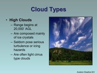 Aviation Weather #31
Cloud Types
• High Clouds
– Range begins at
20,000’ AGL
– Are composed mainly
of ice crystals
– Seldom pose serious
turbulence or icing
hazards
– Are often light cirrus
type clouds
 