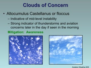 Aviation Weather #35
Clouds of Concern
• Altocumulus Castellanus or floccus
– Indicative of mid-level instability
– Strong indicator of thunderstorms and aviation
concerns later in the day if seen in the morning
Mitigation: Awareness
 
