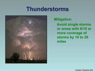 Aviation Weather #45
Thunderstorms
Mitigation:
Avoid single storms
or areas with 6/10 or
more coverage of
storms by 10 to 20
miles
 