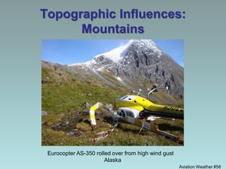 Topographic Influences:
Mountains
Aviation Weather #56
Eurocopter AS-350 rolled over from high wind gust
Alaska
 