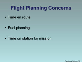 Flight Planning Concerns
• Time en route
• Fuel planning
• Time on station for mission
Aviation Weather #79
 