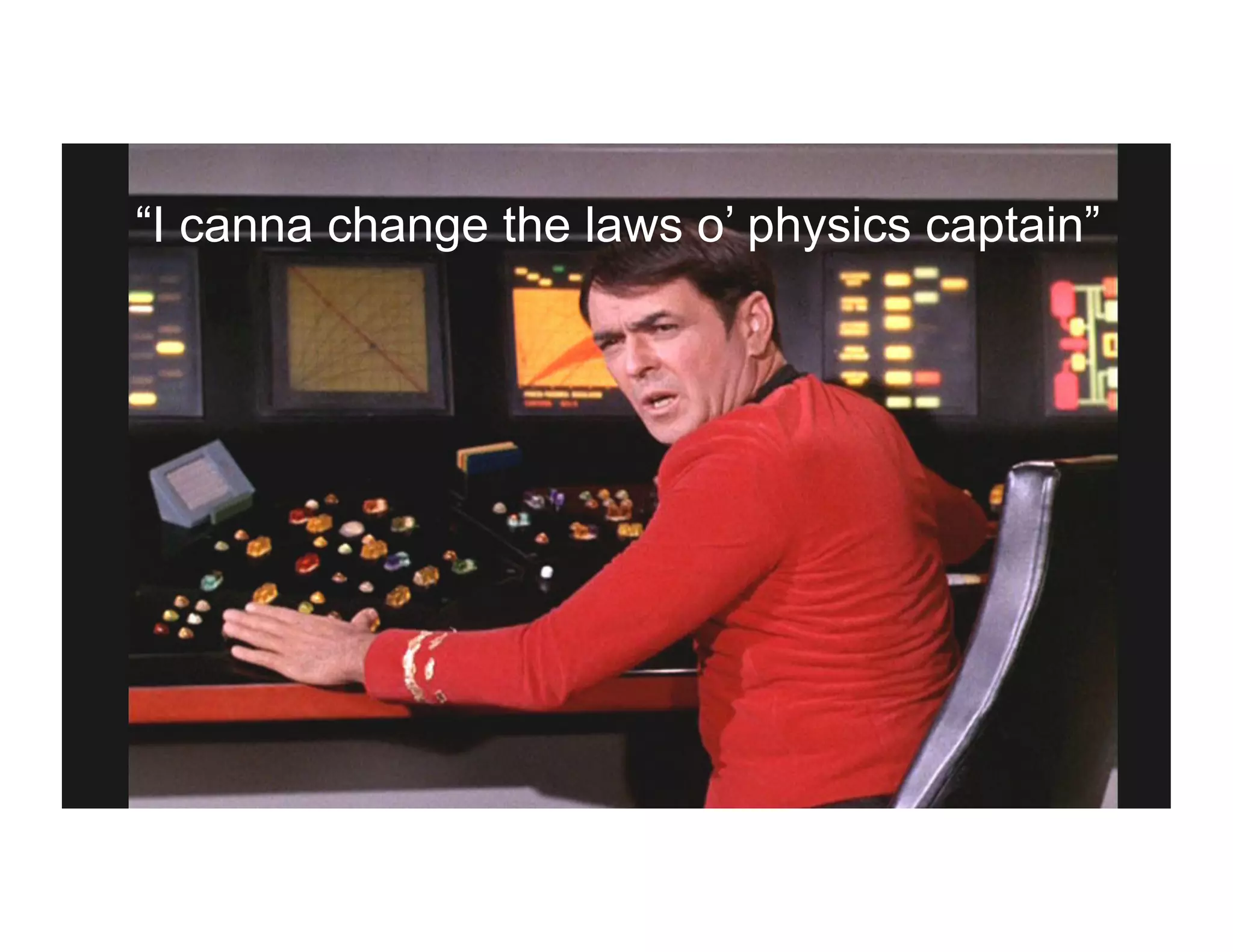 “I canna change the laws o’ physics captain”
 