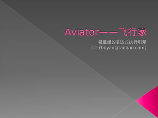 Aviator——飞行家 轻量级的表达式执行引擎 伯岩(boyan@taobao.com) 