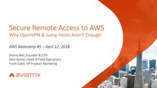 Secure Remote Access to AWS
Why OpenVPN & Jump Hosts Aren’t Enough
AWS Bootcamp #5 – April 12, 2018
Sherry Wei, Founder & CTO
Neel Kamal, Head of Field Operations
Frank Cabri, VP Product Marketing
 