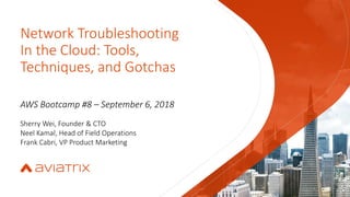 Network Troubleshooting
In the Cloud: Tools,
Techniques, and Gotchas
AWS Bootcamp #8 – September 6, 2018
Sherry Wei, Founder & CTO
Neel Kamal, Head of Field Operations
Frank Cabri, VP Product Marketing
 