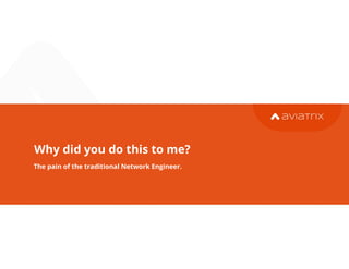 Why did you do this to me?
The pain of the traditional Network Engineer.
29
 