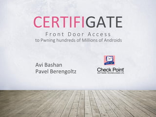 1
F r o n t D o o r A c c e s s
to Pwning hundreds of Millions of Androids
Avi Bashan
Pavel Berengoltz
CERTIFIGATE
 