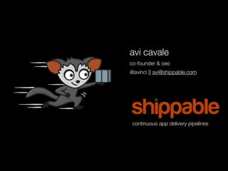 avi cavale
co-founder & ceo
@avinci || avi@shippable.com
continuous app delivery pipelines
 