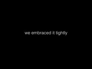 we embraced it tightly
 