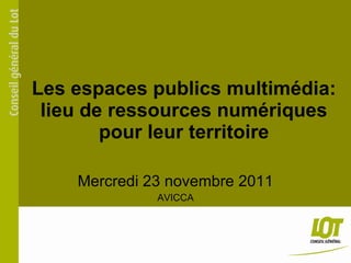 Les espaces publics multimédia: lieu de ressources numériques pour leur territoire Mercredi 23 novembre 2011 AVICCA 