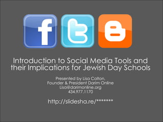 Introduction to Social Media Tools and their Implications for Jewish Day Schools Presented by Lisa Colton,  Founder & President Darim Online Lisa@darimonline.org 434.977.1170 http://slidesha.re/******* 