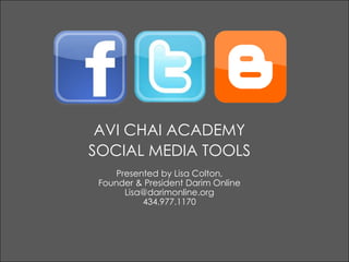 AVI CHAI ACADEMY,[object Object],SOCIAL MEDIA TOOLS,[object Object],Presented by Lisa Colton, ,[object Object],Founder & President Darim Online,[object Object],Lisa@darimonline.org,[object Object],434.977.1170,[object Object]