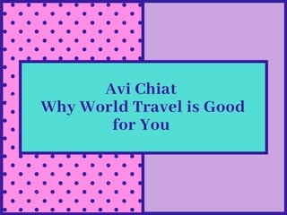Avi Chiat
Why World Travel is Good
for You
 