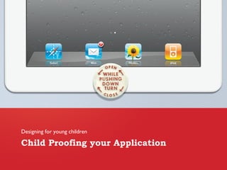Child Proofing your Application
Designing for young children
 