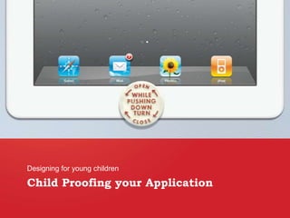 Child Proofing your Application
Designing for young children
 