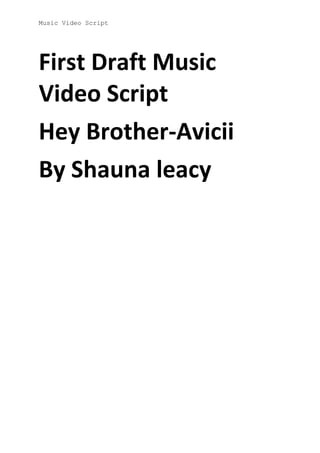 Music Video Script

First Draft Music
Video Script
Hey Brother-Avicii
By Shauna leacy

 