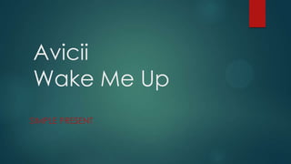 Avicii
Wake Me Up
SIMPLE PRESENT
 