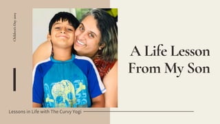 Children'sDay2019
A Life Lesson
From My Son
Lessons in Life with The Curvy Yogi
 